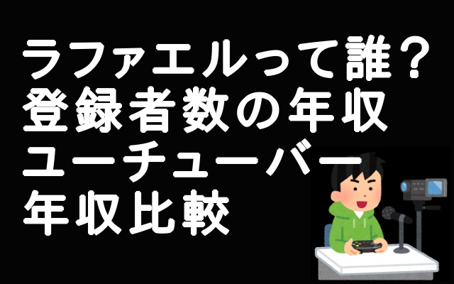 ラファエルって誰 Youtube登録者数と年収 ユーチューバー年収比較もしてみました アウトプット部