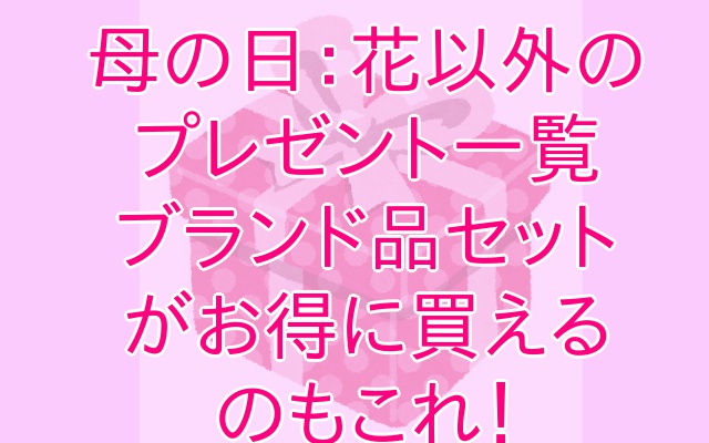 母の日花以外のギフトセット 人気ブランドコスメが安く買える限定品 アウトプット部