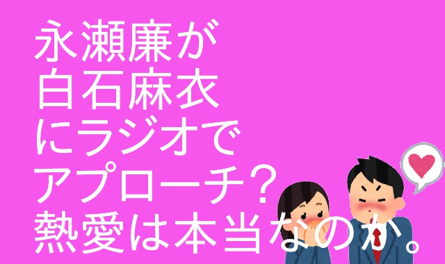 永瀬廉 白石麻衣と熱愛希望 ラジオと帽子で匂わせは本当か ファン怒りとツイート アウトプット部