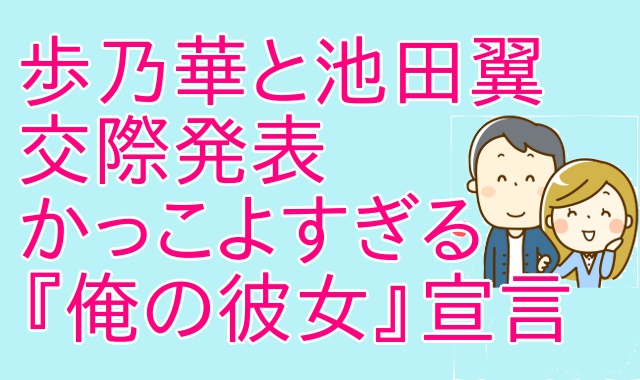 歩乃華と池田翼交際いつから ノロケ連発のsns画像に ヴァンゆん も祝福 アウトプット部