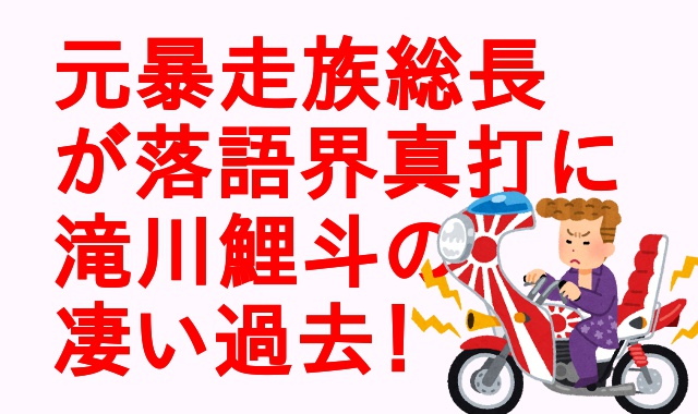 瀧川鯉斗 元暴走族総長の落語家 ワイドナショー出演 族名は スペクター アウトプット部